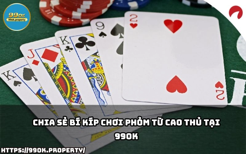 Chia sẻ Bí kíp chơi Phỏm từ cao thủ tại 99OK