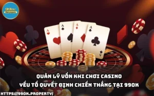 Quản lý vốn khi chơi casino - Yếu tố quyết định chiến thắng tại 99OK