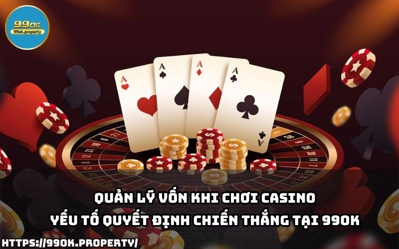 Quản lý vốn khi chơi casino - Yếu tố quyết định chiến thắng tại 99OK