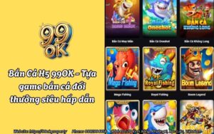 Bắn Cá H5 99OK - Tựa game bắn cá đổi thưởng siêu hấp dẫn