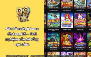 Kho Tàng Ngũ Long Slots 99OK – Trải nghiệm săn hũ rồng cực đỉnh