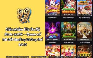 Siêu phẩm Tây Du Ký Slots 99OK – Game nổ hũ đổi thưởng không thể bỏ lỡ