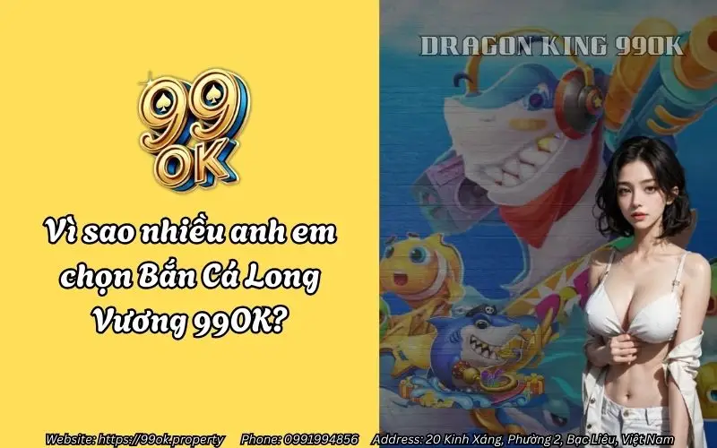 Vì sao nhiều anh em yêu thích và lựa chọn Bắn Cá Long Vương 99OK?
